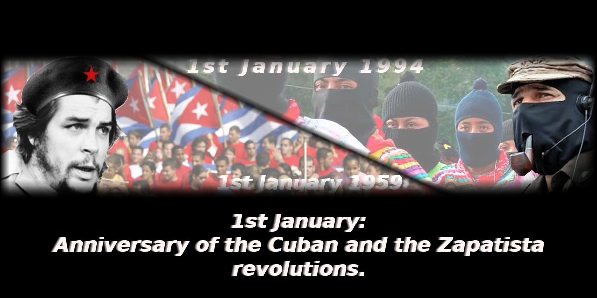 1st January: Anniversary of the Cuban and of the Zapatista revolutions.